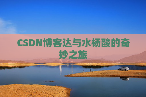 CSDN博客达与水杨酸的奇妙之旅