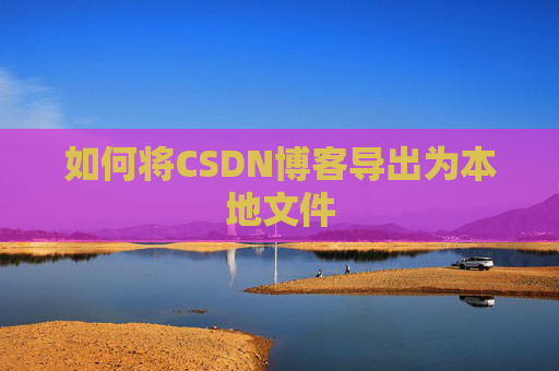 如何将CSDN博客导出为本地文件
